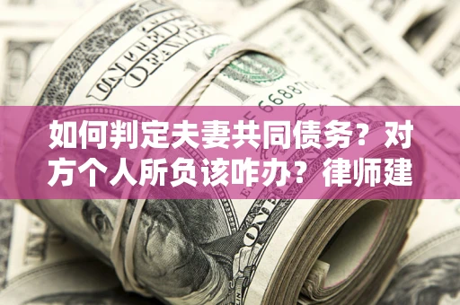北京如何判定夫妻共同债务？对方个人所负该咋办？律师建议
