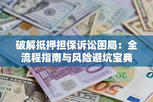 北京破解抵押担保诉讼困局:全流程指南与风险避坑宝典 北京破解抵押担保诉讼困局:全流程指南与风险避坑宝典