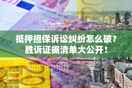 北京抵押担保诉讼纠纷怎么破？胜诉证据清单大公开！