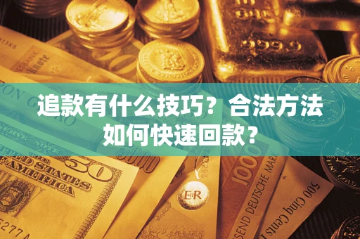 北京追款有什么技巧？合法方法如何快速回款？