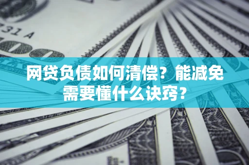 北京网贷负债如何清偿？能减免需要懂什么诀窍？