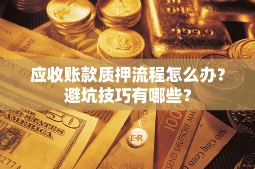 北京应收账款质押流程怎么办？避坑技巧有哪些？