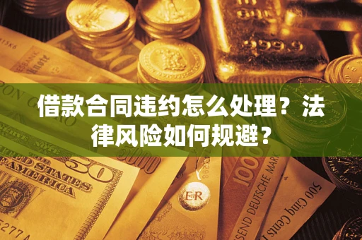 北京借款合同违约怎么处理？法律风险如何规避？