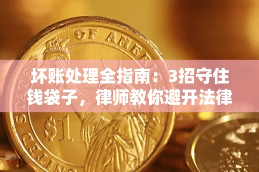 北京坏账处理全指南：3招守住钱袋子，律师教你避开法律雷区