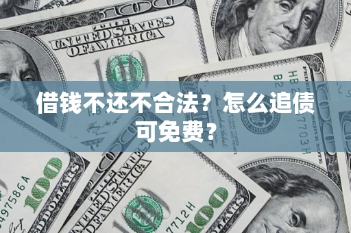 北京借钱不还不合法？怎么追债可免费？