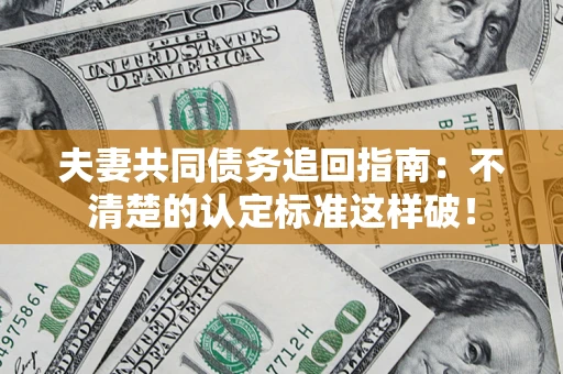 北京夫妻共同债务追回指南：不清楚的认定标准这样破！