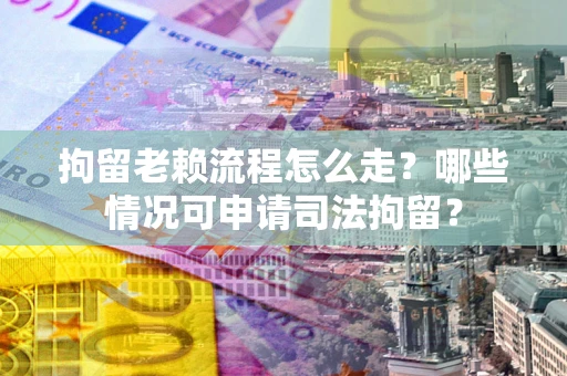 北京拘留老赖流程怎么走?哪些情况可申请司法拘留? 北京拘留老赖流程怎么走?哪些情况可申请司法拘留?
