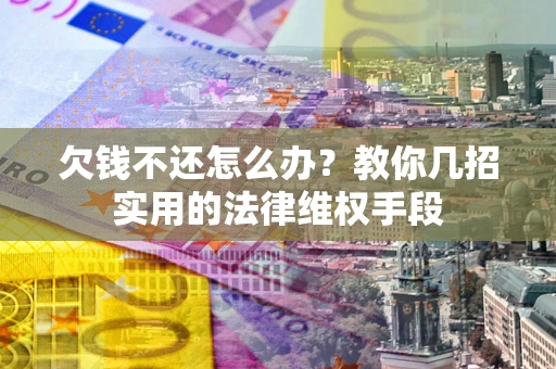 北京欠钱不还怎么办？教你几招实用的法律维权手段