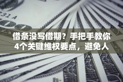 北京借条没写借期？手把手教你4个关键维权要点，避免人财两空