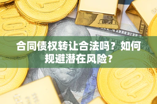 北京合同债权转让合法吗?如何规避潜在风险? 北京合同债权转让合法吗?如何规避潜在风险?