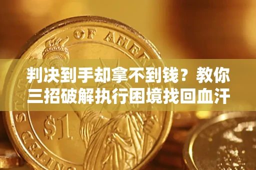 北京判决到手却拿不到钱？教你三招破解执行困境找回血汗钱