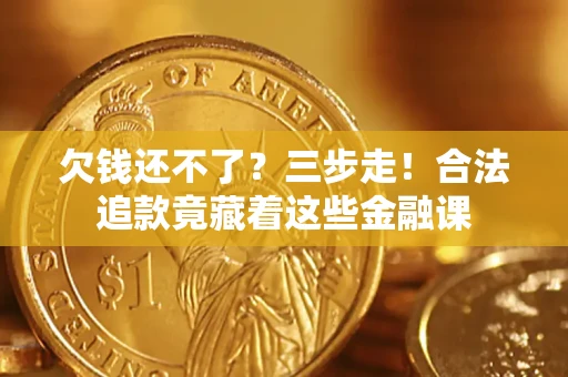 北京欠钱还不了？三步走！合法追款竟藏着这些金融课
