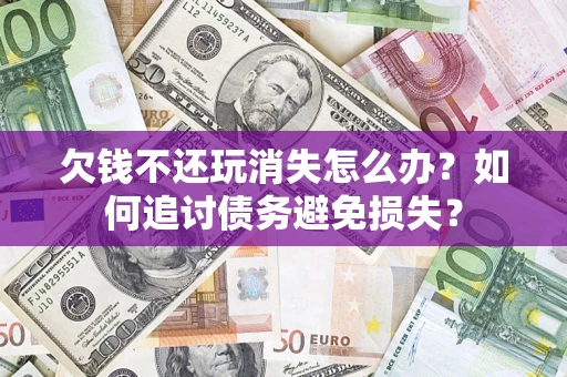 北京欠钱不还玩消失怎么办？如何追讨债务避免损失？