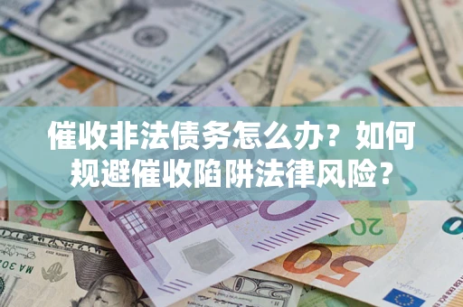 北京催收非法债务怎么办？如何规避催收陷阱法律风险？