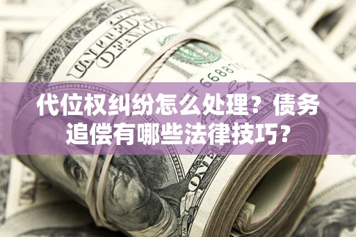 北京代位权纠纷怎么处理？债务追偿有哪些法律技巧？