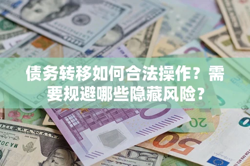 北京债务转移如何合法操作？需要规避哪些隐藏风险？
