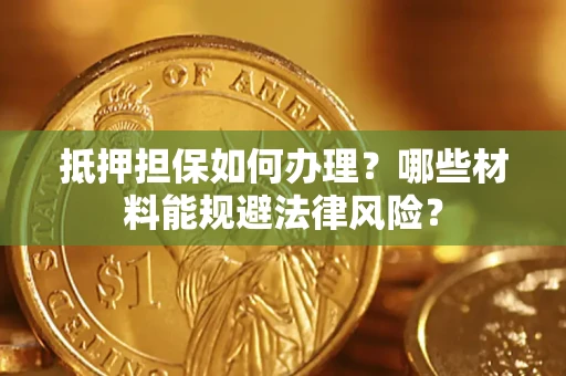 北京抵押担保如何办理？哪些材料能规避法律风险？