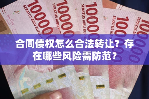北京合同债权怎么合法转让？存在哪些风险需防范？