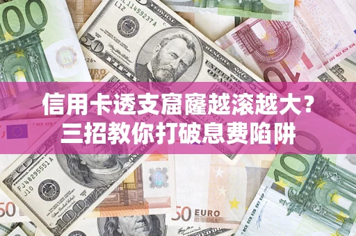北京信用卡透支窟窿越滚越大？三招教你打破息费陷阱