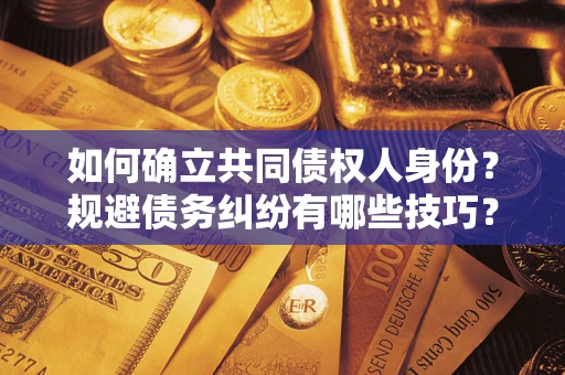 北京如何确立共同债权人身份？规避债务纠纷有哪些技巧？