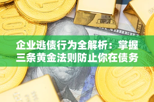 北京企业逃债行为全解析：掌握三条黄金法则防止你在债务乱局中“踩雷”