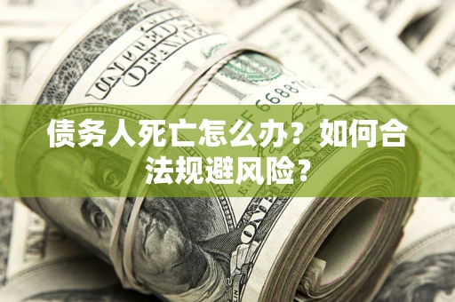 北京债务人死亡怎么办？如何合法规避风险？