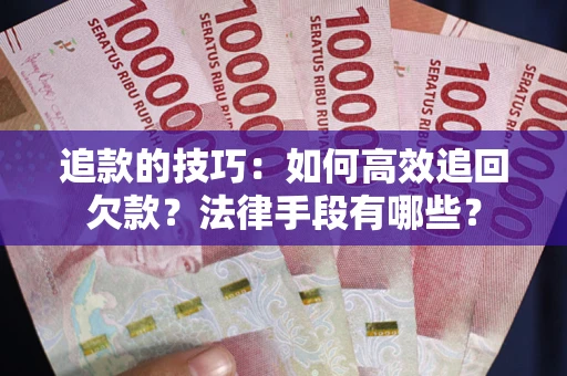北京追款的技巧：如何高效追回欠款？法律手段有哪些？
