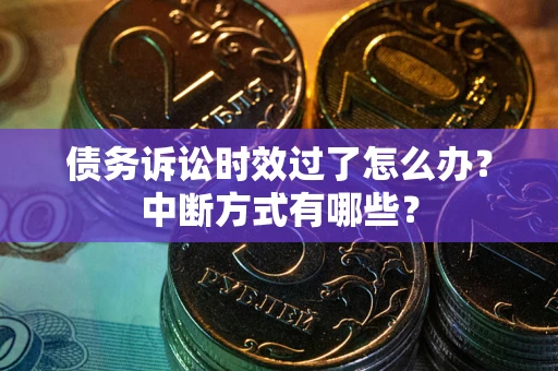 北京债务诉讼时效过了怎么办？中断方式有哪些？