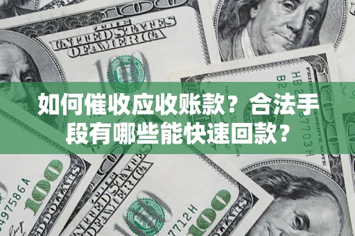 北京如何催收应收账款？合法手段有哪些能快速回款？
