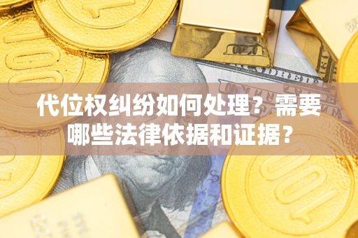 北京代位权纠纷如何处理？需要哪些法律依据和证据？
