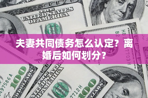 北京夫妻共同债务怎么认定？离婚后如何划分？