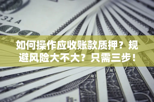 北京如何操作应收账款质押？规避风险大不大？只需三步！