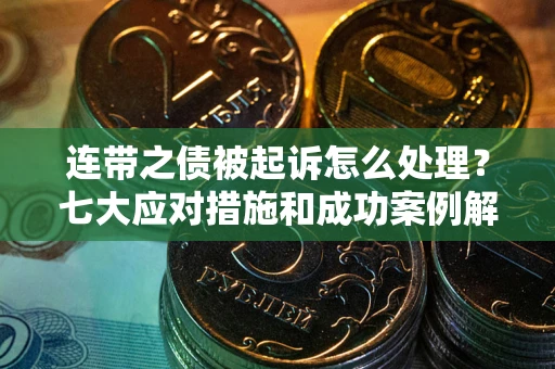 北京连带之债被起诉怎么处理？七大应对措施和成功案例解析