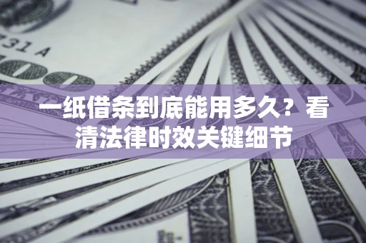 北京一纸借条到底能用多久？看清法律时效关键细节