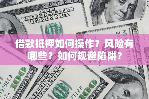 北京借款抵押如何操作?风险有哪些?如何规避陷阱? 北京借款抵押如何操作?风险有哪些?如何规避陷阱?