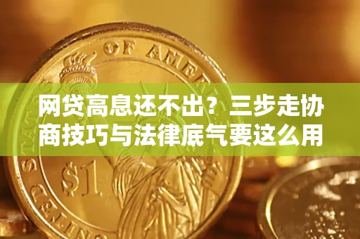 北京网贷高息还不出？三步走协商技巧与法律底气要这么用