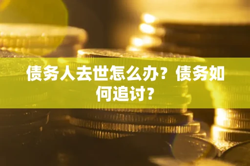 北京债务人去世怎么办？债务如何追讨？