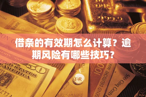 北京借条的有效期怎么计算？逾期风险有哪些技巧？