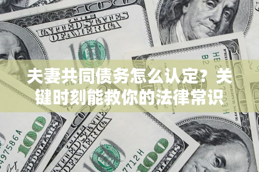 北京夫妻共同债务怎么认定？关键时刻能救你的法律常识
