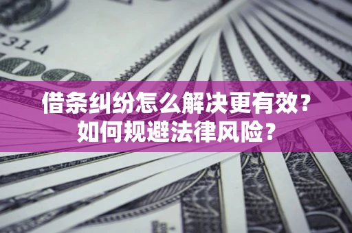 北京借条纠纷怎么解决更有效？如何规避法律风险？