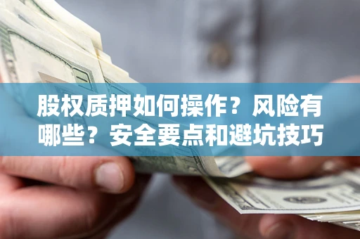 北京股权质押如何操作？风险有哪些？安全要点和避坑技巧？