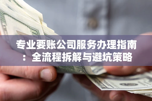 北京专业要账公司服务办理指南：全流程拆解与避坑策略