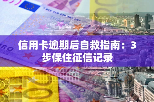 北京信用卡逾期后自救指南：3步保住征信记录