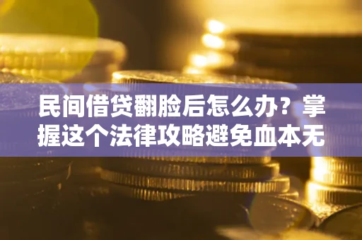 北京民间借贷翻脸后怎么办？掌握这个法律攻略避免血本无归