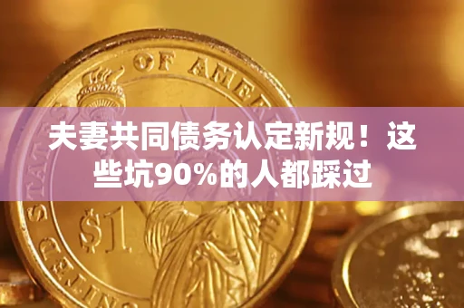 北京夫妻共同债务认定新规！这些坑90%的人都踩过