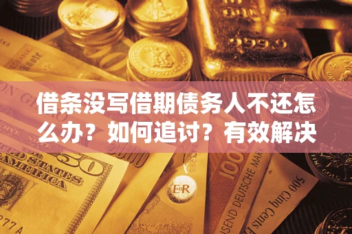 北京借条没写借期债务人不还怎么办？如何追讨？有效解决方案！