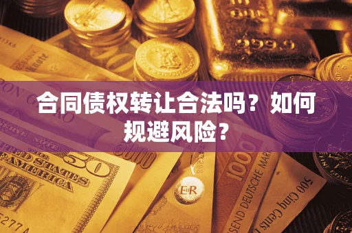 北京合同债权转让合法吗?如何规避风险? 北京合同债权转让合法吗?如何规避风险?