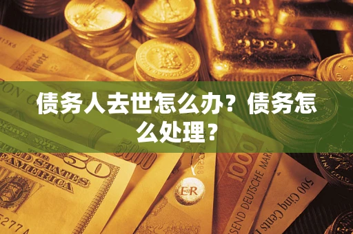 北京债务人去世怎么办？债务怎么处理？