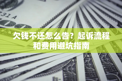 北京欠钱不还怎么告?起诉流程和费用避坑指南 北京欠钱不还怎么告?起诉流程和费用避坑指南
