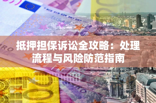 北京抵押担保诉讼全攻略：处理流程与风险防范指南